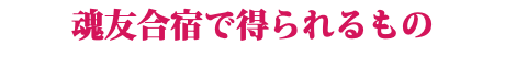 魂友合宿で得られるもの