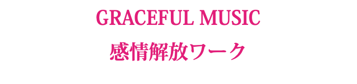 GRACEFUL MUSIC 感情解放ワーク