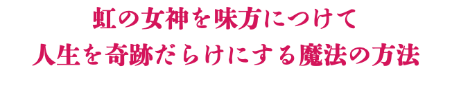 虹の女神を味方につけて 人生を奇跡だらけにする魔法の方法