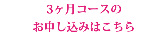 3ヶ月コースの お申し込みはこちら