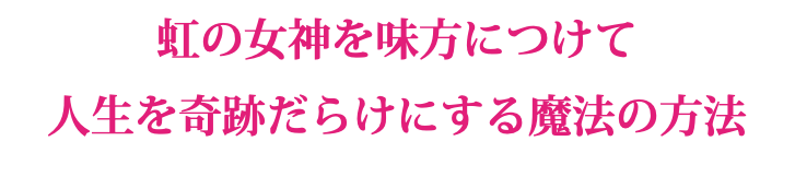 虹の女神を味方につけて 人生を奇跡だらけにする魔法の方法