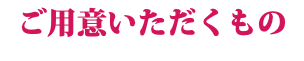 ご用意いただくもの